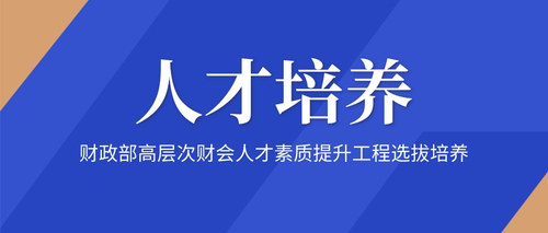 财政部高层次财会人才素质提升工程选拔培养.jpg